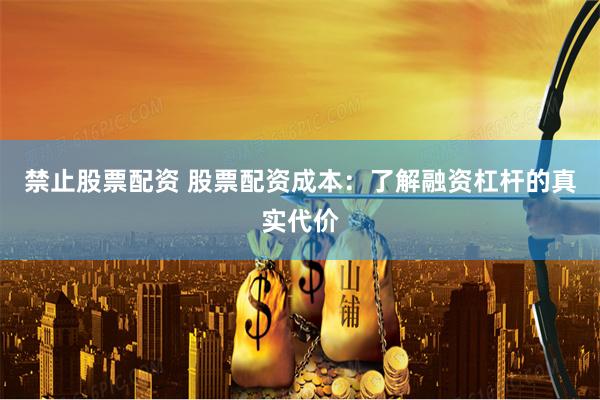禁止股票配资 股票配资成本：了解融资杠杆的真实代价