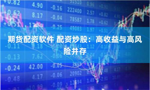 期货配资软件 配资炒股：高收益与高风险并存