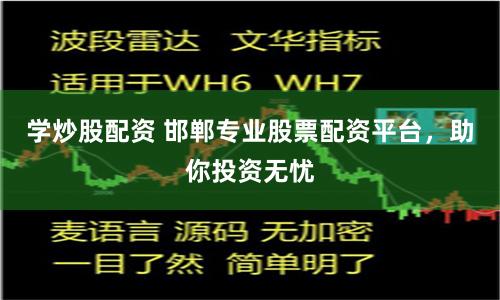 学炒股配资 邯郸专业股票配资平台，助你投资无忧