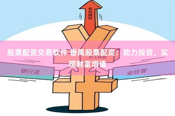 股票配资交易软件 番禺股票配资：助力投资，实现财富增值
