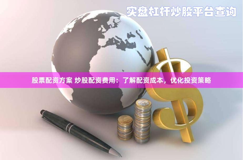 股票配资方案 炒股配资费用：了解配资成本，优化投资策略