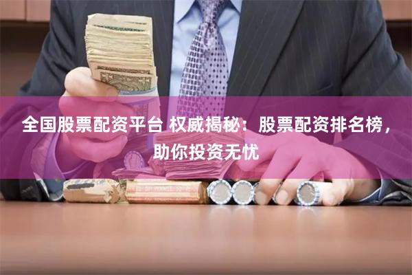 全国股票配资平台 权威揭秘：股票配资排名榜，助你投资无忧