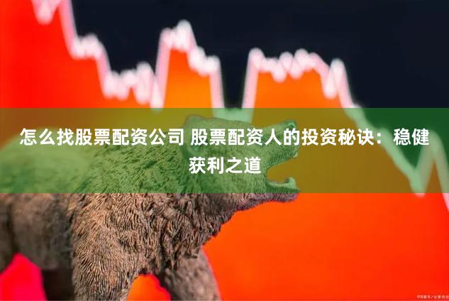 怎么找股票配资公司 股票配资人的投资秘诀：稳健获利之道