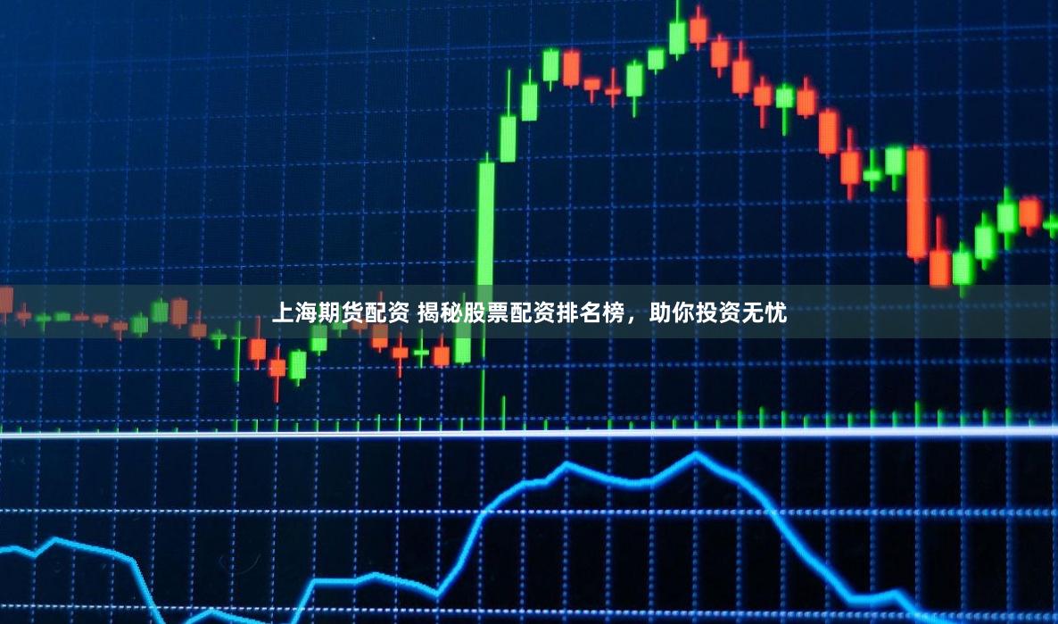 上海期货配资 揭秘股票配资排名榜，助你投资无忧