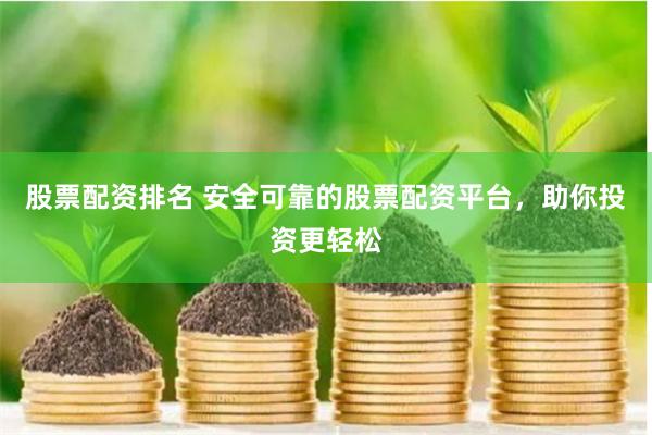 股票配资排名 安全可靠的股票配资平台，助你投资更轻松