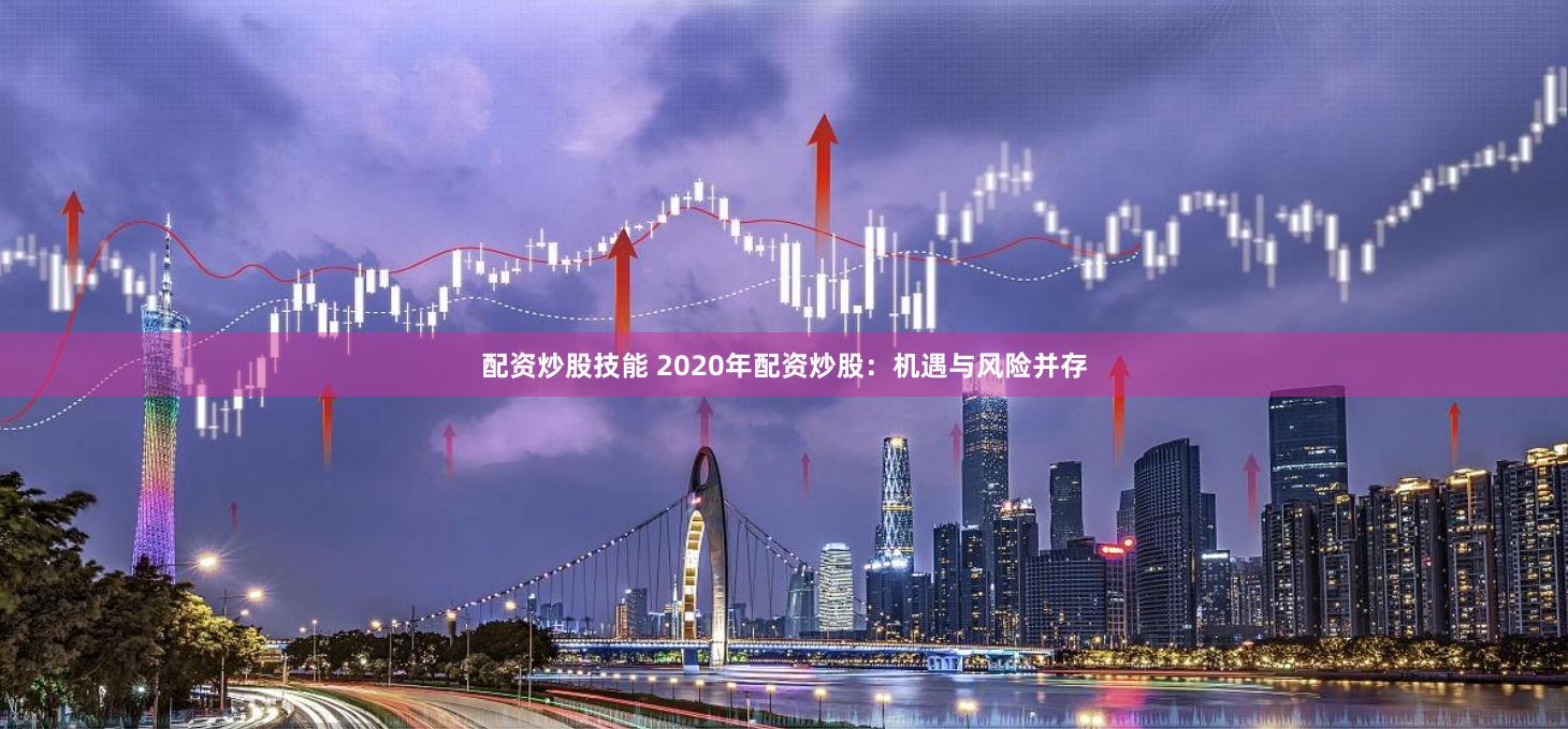 配资炒股技能 2020年配资炒股：机遇与风险并存