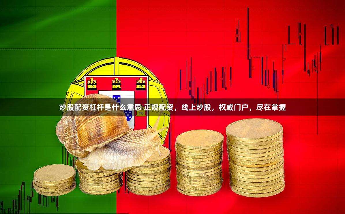 炒股配资杠杆是什么意思 正规配资，线上炒股，权威门户，尽在掌握