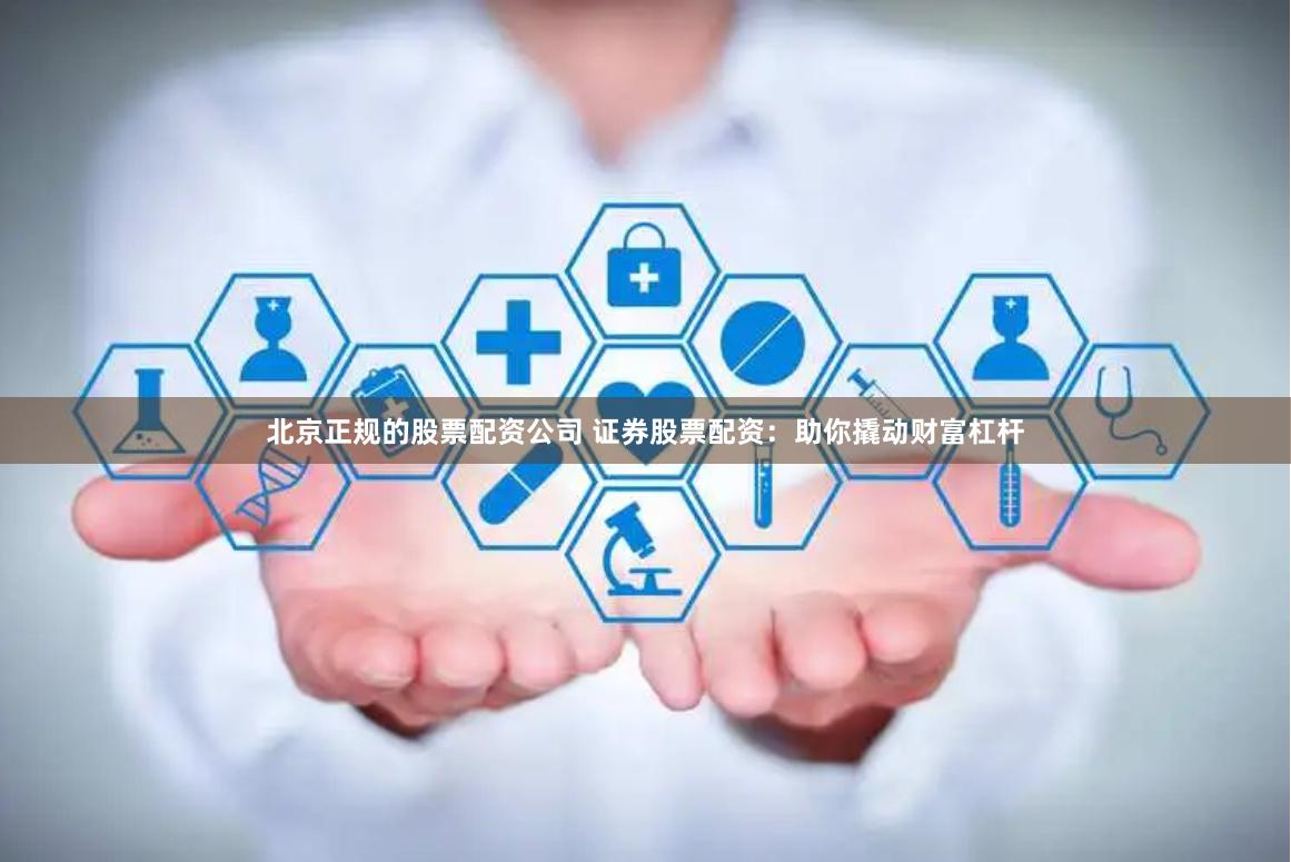 北京正规的股票配资公司 证券股票配资：助你撬动财富杠杆