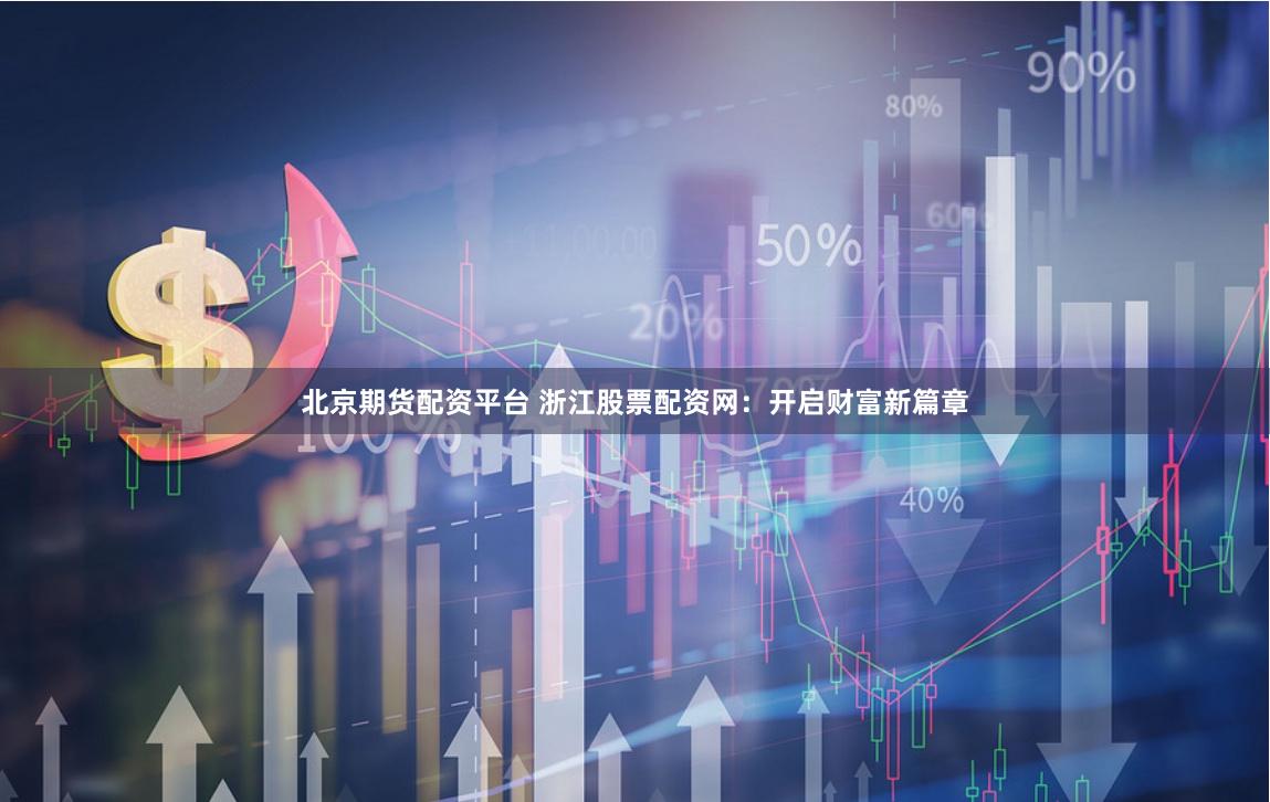 北京期货配资平台 浙江股票配资网：开启财富新篇章