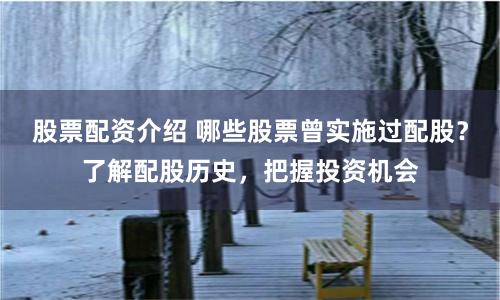 股票配资介绍 哪些股票曾实施过配股？了解配股历史，把握投资机会
