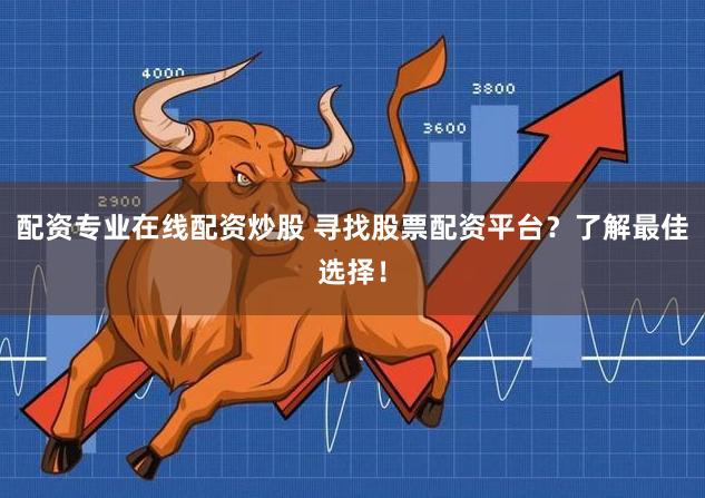 配资专业在线配资炒股 寻找股票配资平台？了解最佳选择！