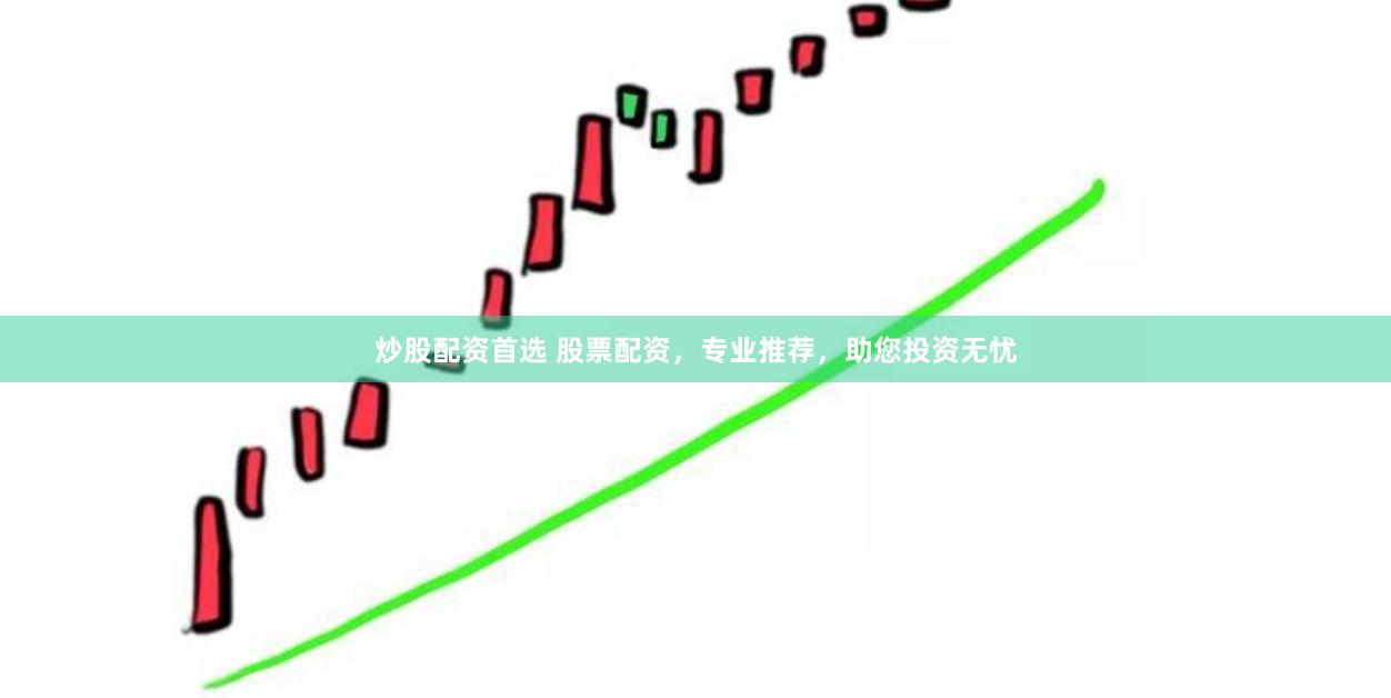 炒股配资首选 股票配资，专业推荐，助您投资无忧