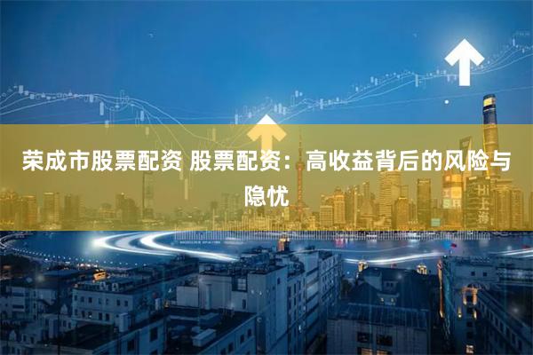 荣成市股票配资 股票配资：高收益背后的风险与隐忧