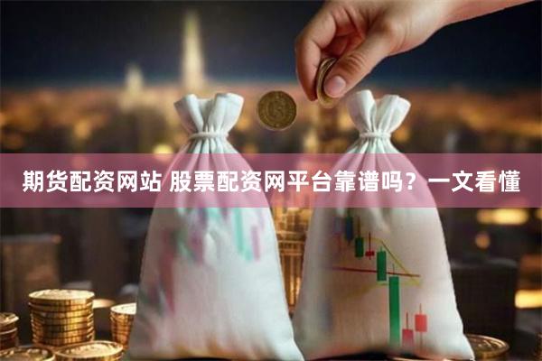 期货配资网站 股票配资网平台靠谱吗？一文看懂