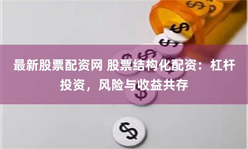 最新股票配资网 股票结构化配资：杠杆投资，风险与收益共存