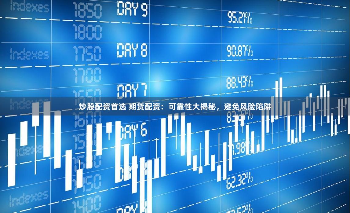 炒股配资首选 期货配资：可靠性大揭秘，避免风险陷阱