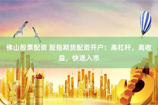 佛山股票配资 股指期货配资开户：高杠杆，高收益，快速入市