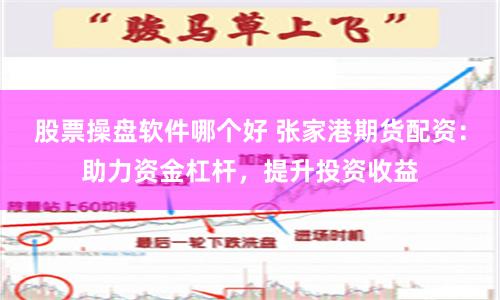 股票操盘软件哪个好 张家港期货配资：助力资金杠杆，提升投资收益