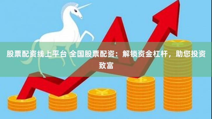 股票配资线上平台 全国股票配资：解锁资金杠杆，助您投资致富
