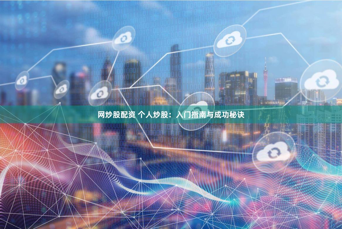 网炒股配资 个人炒股：入门指南与成功秘诀