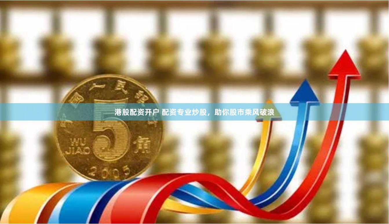 港股配资开户 配资专业炒股，助你股市乘风破浪