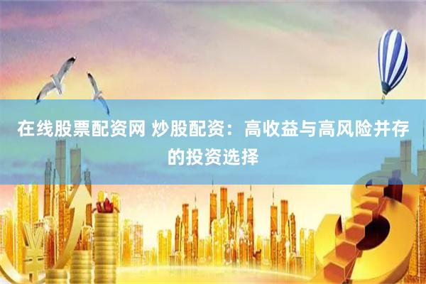 在线股票配资网 炒股配资：高收益与高风险并存的投资选择