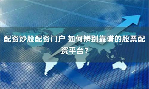 配资炒股配资门户 如何辨别靠谱的股票配资平台?