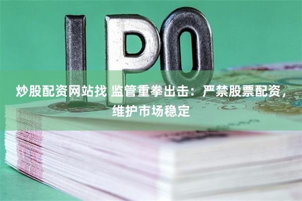 炒股配资网站找 监管重拳出击：严禁股票配资，维护市场稳定