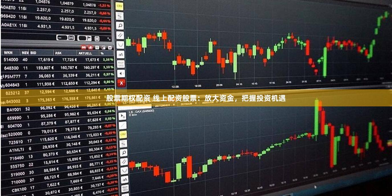 股票期权配资 线上配资股票：放大资金，把握投资机遇
