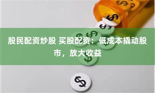 股民配资炒股 买股配资：低成本撬动股市，放大收益