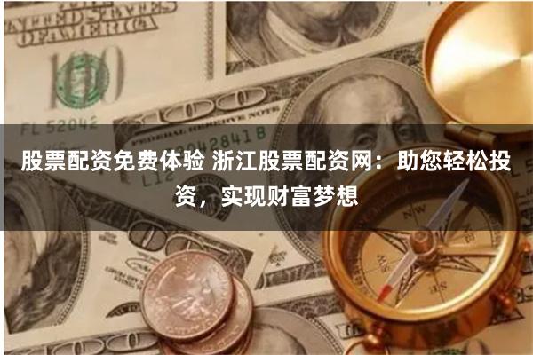 股票配资免费体验 浙江股票配资网:助您轻松投资,实现财富梦想