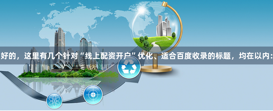 好的，这里有几个针对“线上配资开户”优化、适合百度收录的标题，均在以内：