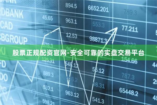 股票正规配资官网-安全可靠的实盘交易平台