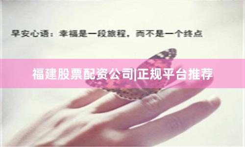 福建股票配资公司|正规平台推荐