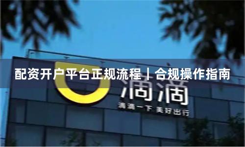 配资开户平台正规流程｜合规操作指南
