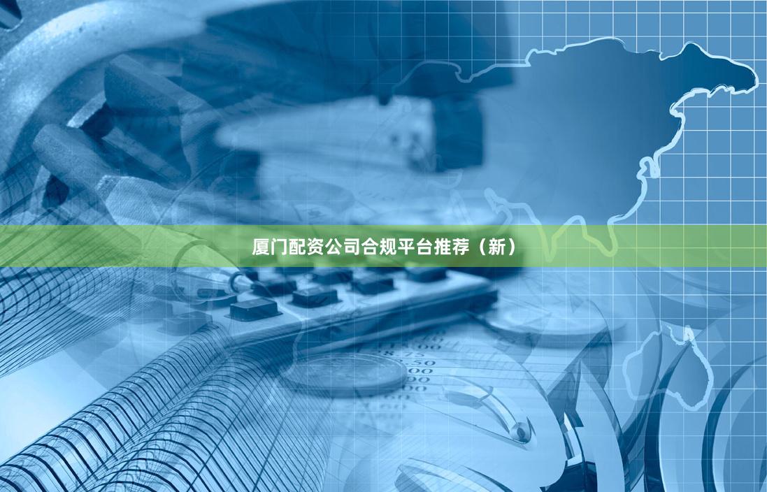 厦门配资公司合规平台推荐(新)