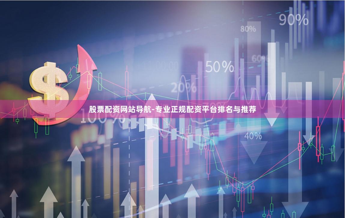 股票配资网站导航-专业正规配资平台排名与推荐