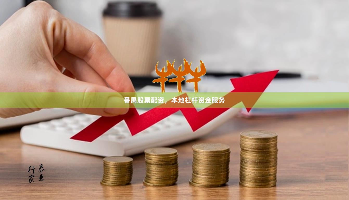 番禺股票配资，本地杠杆资金服务