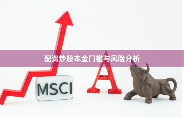 配资炒股本金门槛与风险分析