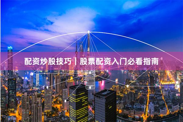 配资炒股技巧｜股票配资入门必看指南