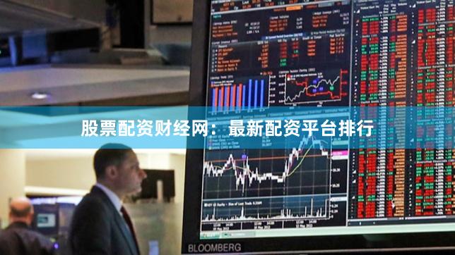 股票配资财经网：最新配资平台排行