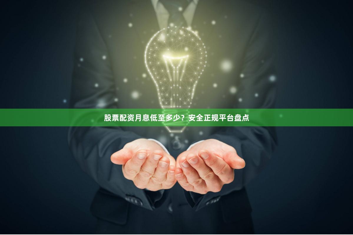 股票配资月息低至多少?安全正规平台盘点