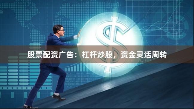 股票配资广告：杠杆炒股，资金灵活周转