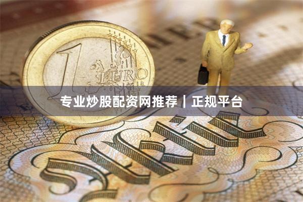 专业炒股配资网推荐｜正规平台