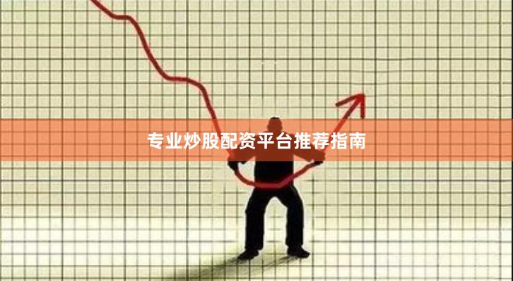 专业炒股配资平台推荐指南