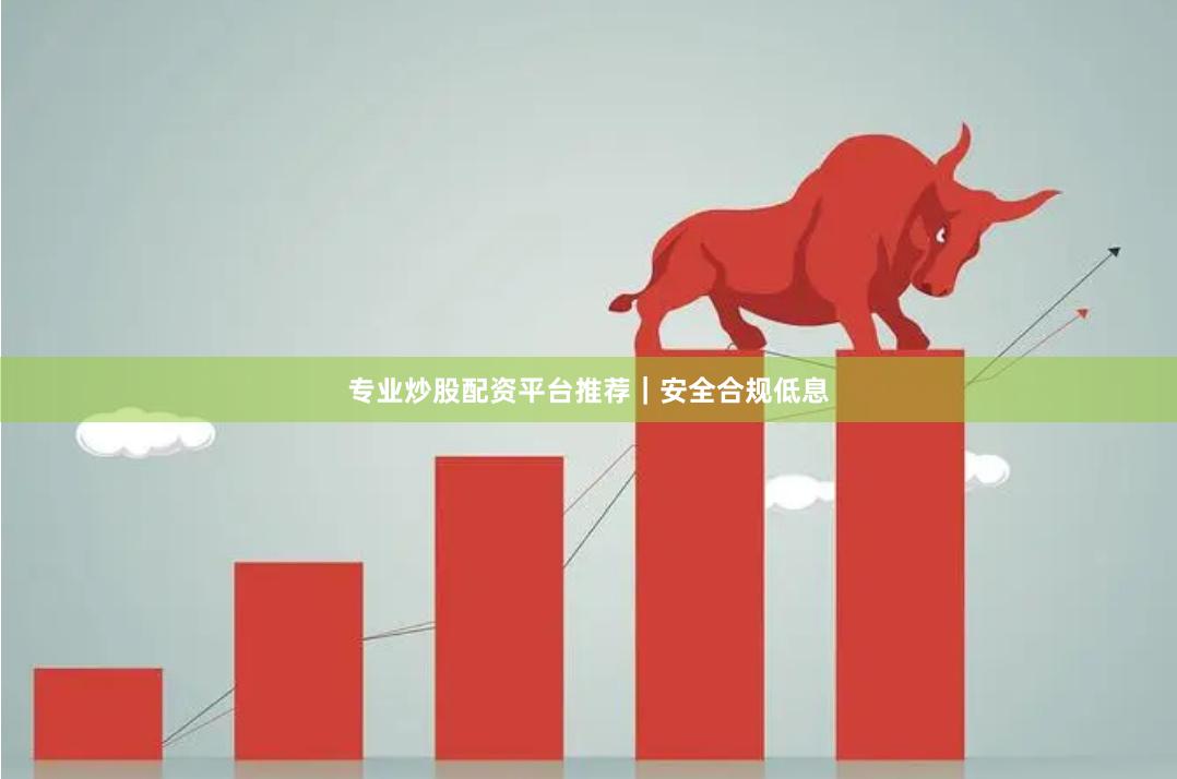 专业炒股配资平台推荐｜安全合规低息