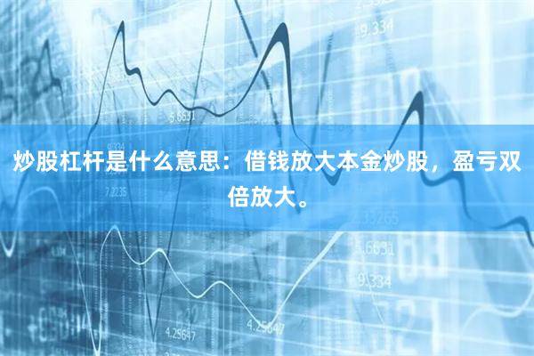 炒股杠杆是什么意思：借钱放大本金炒股，盈亏双倍放大。