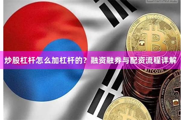 炒股杠杆怎么加杠杆的？融资融券与配资流程详解