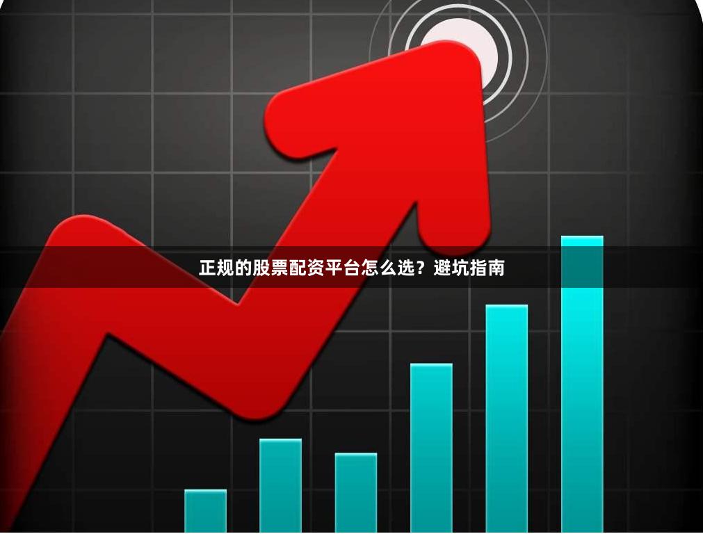 正规的股票配资平台怎么选？避坑指南