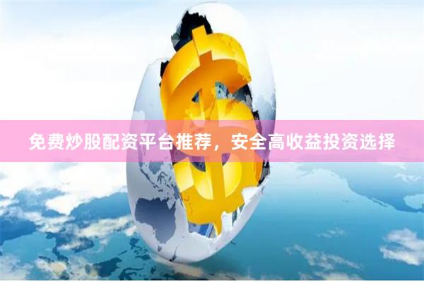 免费炒股配资平台推荐，安全高收益投资选择